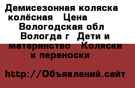 Демисезонная коляска 3-колёсная › Цена ­ 2 700 - Вологодская обл., Вологда г. Дети и материнство » Коляски и переноски   